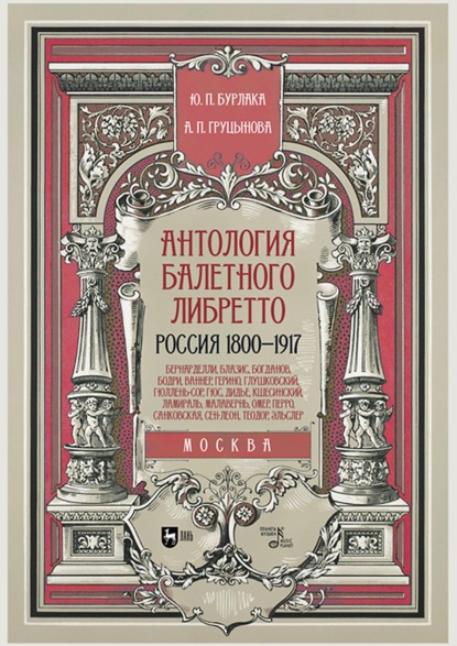 Юрий Бурлака — Антология балетного либретто. Россия 1800–1917. Москва. Бернарделли, Блазис, Богданов, Бодри, Ваннер, Герино, Глушковский, Гюллень-Сор, Гюс, Дидье, Кшесинский, Ламираль, Малавернь, Омер, Перро, Санковская, Сен-Леон, Теодор (Шион), Эльслер. Учебное пособие