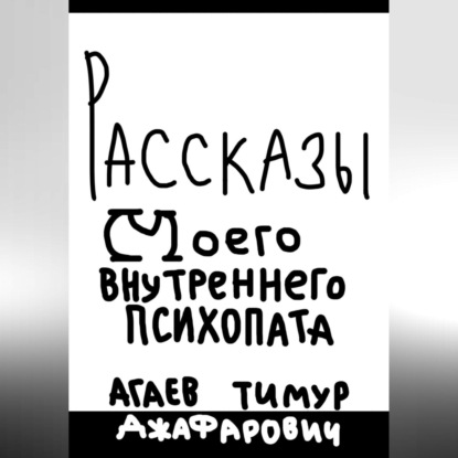 Аудиокнига «Рассказы моего внутреннего психопата», Тимур Джафарович Агаев