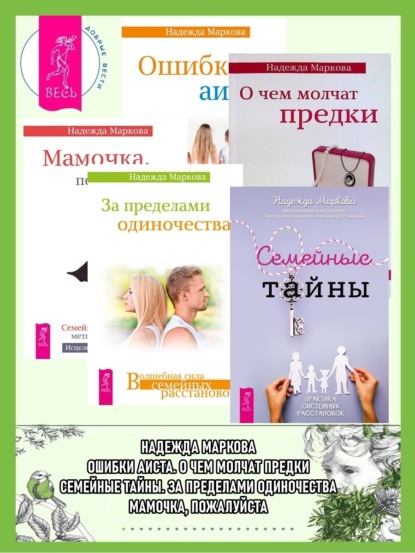 

Семейные тайны. Практика системных расстановок + За пределами одиночества + Мамочка, пожалуйста…Семейные расстановки – метод Берта Хеллингера + О чем молчат предки + Ошибки аиста