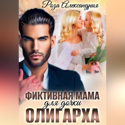 Аудиокнига «Фиктивная мама для дочки олигарха», Роза Александрия
