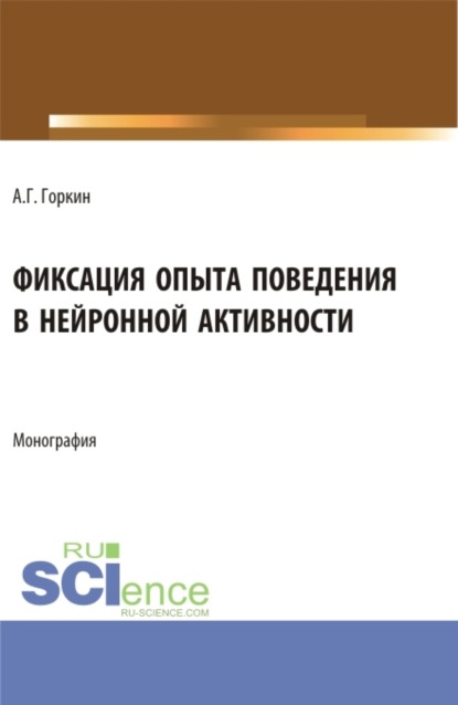 Александр Георгиевич Горкин — Фиксация опыта поведения в нейронной активности. (Аспирантура, Бакалавриат, Магистратура). Монография.