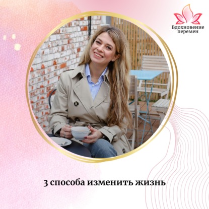 3 способа изменить жизнь