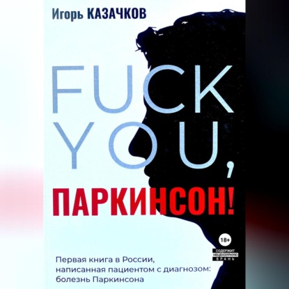 Аудиокнига ««Fuck you, Паркинсон!». Издание второе, дополненное», Игорь Казачков