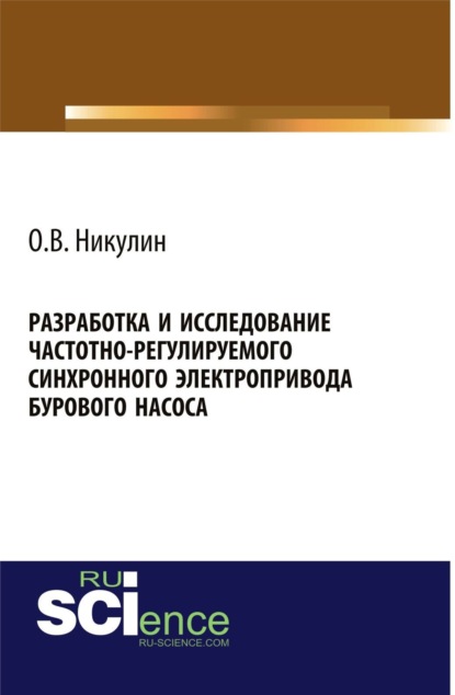 Олег Викторович Никулин — Разработка и исследование частотно-регулируемого синхронного электропривода бурового насоса. (Аспирантура, Бакалавриат). Монография.