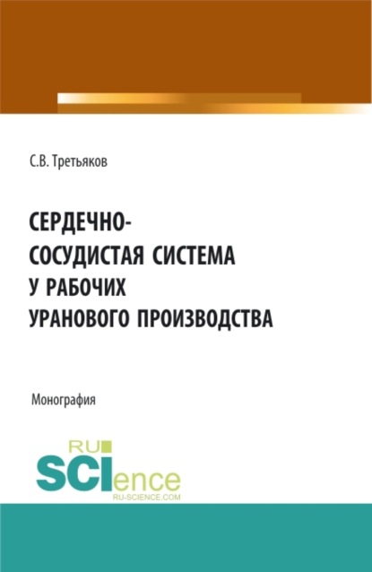 

Сердечно-сосудистая система у рабочих уранового производства. (Аспирантура, Бакалавриат, Магистратура, Ординатура). Монография.