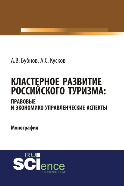 Алексей Сергеевич Кусков — Кластерное развитие российского туризма: правовые и экономико-управленческие аспекты. (Аспирантура, Бакалавриат, Магистратура). Монография.