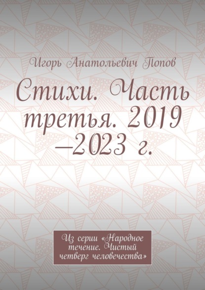 Игорь Анатольевич Попов — Стихи. Часть третья. 2019—2023 г. Из серии «Народное течение. Чистый четверг человечества»