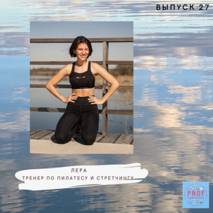 Выпуск 27 - Лера Дубцова. Тренер по пилатесу и стретчингу