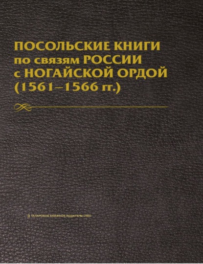 Д. Мустафина — Посольские книги по связям России с Ногайской Ордой. 1561–1566 гг. Публикация текста