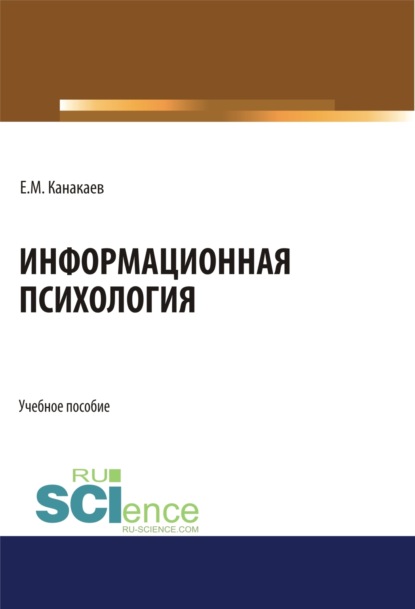 Ермек Мукушевич Канакаев — Информационная психология. (Аспирантура, Бакалавриат, Магистратура, Специалитет). Учебное пособие.