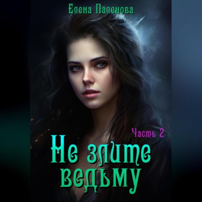 Аудиокнига «Не злите ведьму. Часть 2», Елена Паленова