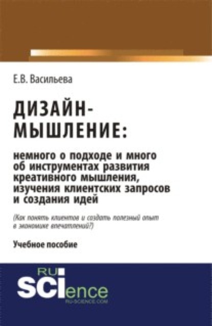 Елена Викторовна Васильева — Дизайн-мышление: немного о подходе и много об инструментах развития креативного мышления, изучения клиентских запросов и создания идей. (Бакалавриат, Магистратура). Монография.