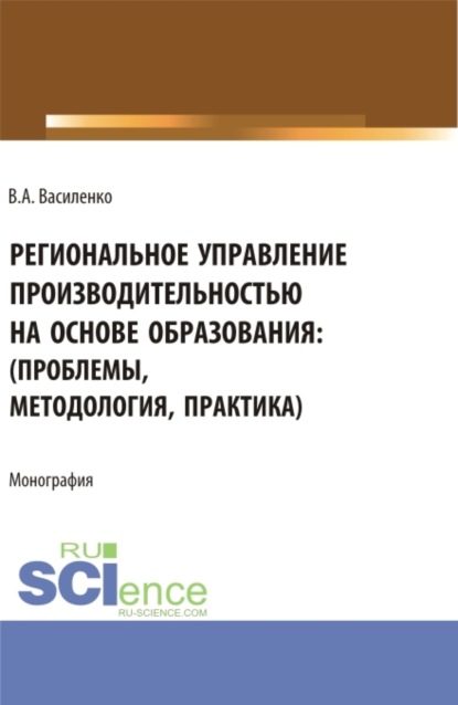 Валентин Александрович Василенко — Региональное управление производительностью на основе образования: проблемы, методология, практика. (Аспирантура, Магистратура). Монография.