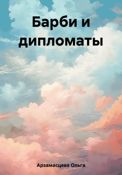 Барби и дипломаты - Ольга Игоревна Арзамасцева