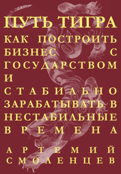 Артемий Смоленцев — Путь тигра: как построить бизнес с государством и стабильно зарабатывать в нестабильные времена