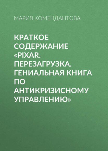 Мария Комендантова — Краткое содержание «Pixar. Перезагрузка. Гениальная книга по антикризисному управлению»