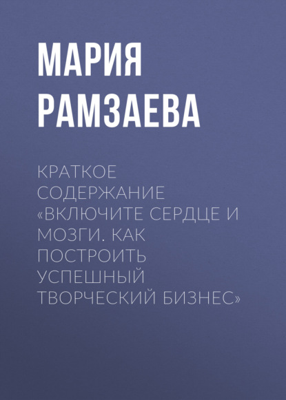 Мария Рамзаева — Краткое содержание «Включите сердце и мозги. Как построить успешный творческий бизнес»