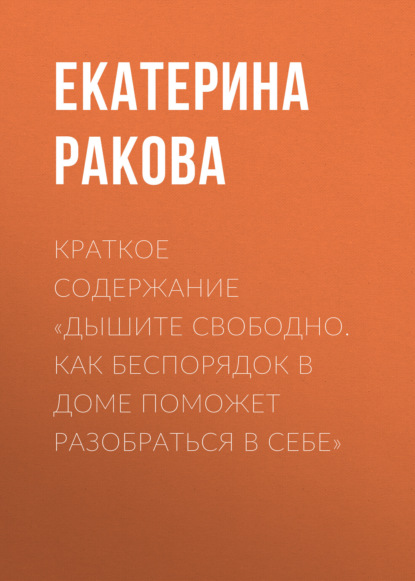 Екатерина Ракова — Краткое содержание «Дышите свободно. Как беспорядок в доме поможет разобраться в себе»