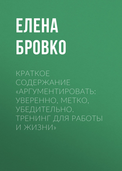 Елена Бровко — Краткое содержание «Аргументировать: уверенно, метко, убедительно. Тренинг для работы и жизни»