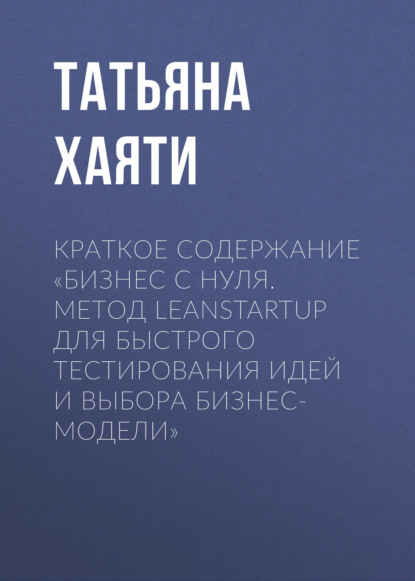 Татьяна Хаяти — Краткое содержание «Бизнес с нуля. Метод LeanStartup для быстрого тестирования идей и выбора бизнес-модели»