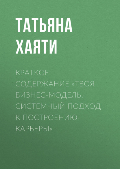 Татьяна Хаяти — Краткое содержание «Твоя бизнес-модель. Системный подход к построению карьеры»