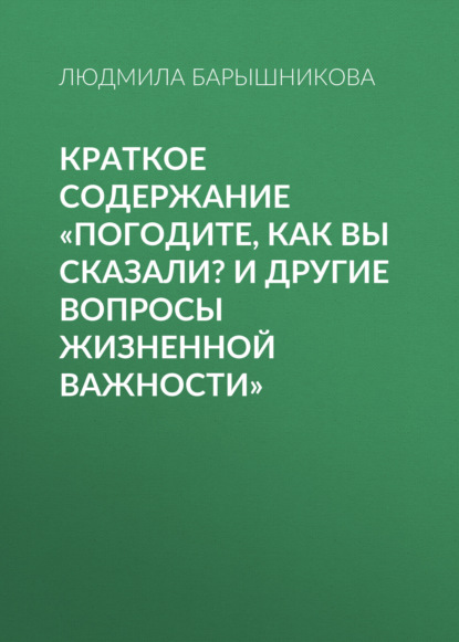 Людмила Барышникова — Краткое содержание «Погодите, как вы сказали? И другие вопросы жизненной важности»