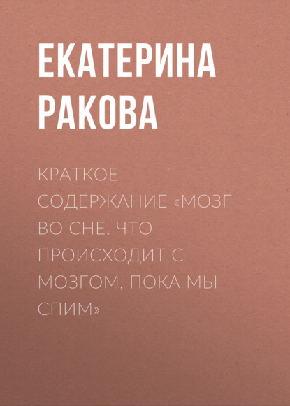 Екатерина Ракова — Краткое содержание «Мозг во сне. Что происходит с мозгом, пока мы спим»