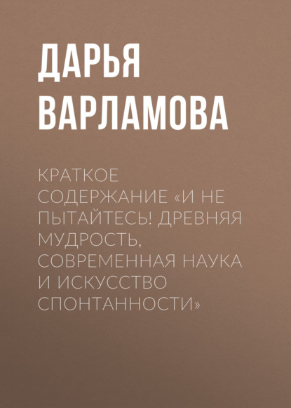 Дарья Варламова — Краткое содержание «И не пытайтесь! Древняя мудрость, современная наука и искусство спонтанности»