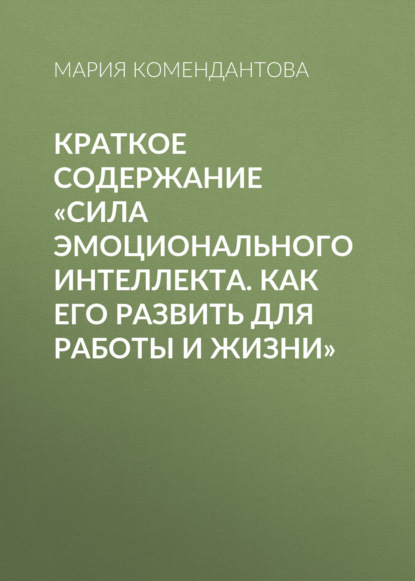 Мария Комендантова — Краткое содержание «Сила эмоционального интеллекта. Как его развить для работы и жизни»