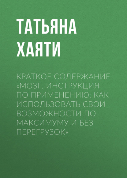 Татьяна Хаяти — Краткое содержание «Мозг. Инструкция по применению: как использовать свои возможности по максимуму и без перегрузок»