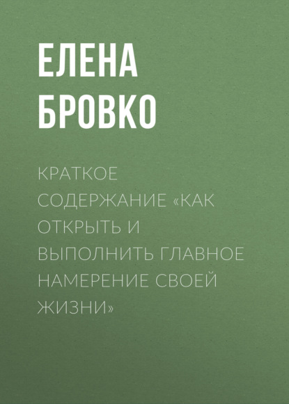 Елена Бровко — Краткое содержание «Как открыть и выполнить главное намерение своей жизни»