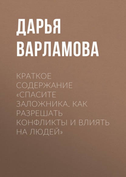 Дарья Варламова — Краткое содержание «Спасите заложника. Как разрешать конфликты и влиять на людей»