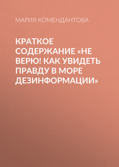 Мария Комендантова — Краткое содержание «Не верю! Как увидеть правду в море дезинформации»