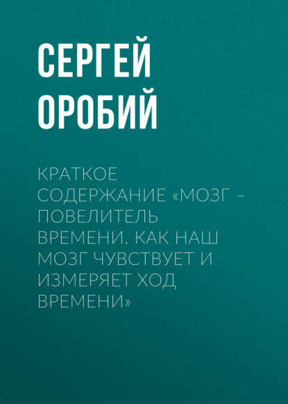 Сергей Оробий — Краткое содержание «Мозг – повелитель времени. Как наш мозг чувствует и измеряет ход времени»