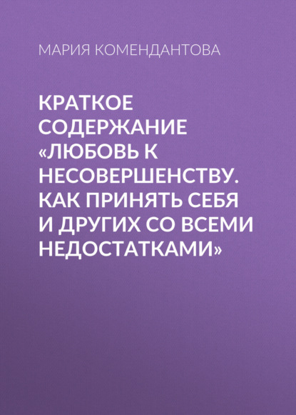 Мария Комендантова — Краткое содержание «Любовь к несовершенству. Как принять себя и других со всеми недостатками»