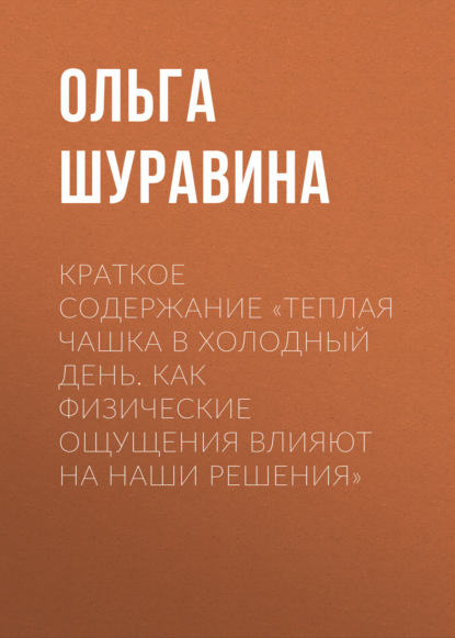 Ольга Шуравина — Краткое содержание «Теплая чашка в холодный день. Как физические ощущения влияют на наши решения»