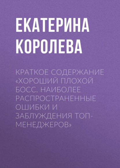 Екатерина Королева — Краткое содержание «Хороший плохой босс. Наиболее распространенные ошибки и заблуждения топ-менеджеров»