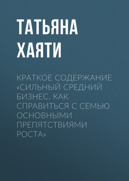 Татьяна Хаяти — Краткое содержание «Сильный средний бизнес. Как справиться с семью основными препятствиями роста»