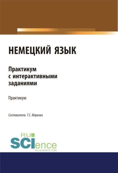 Татьяна Сергеевна Маркова — Немецкий язык. Практикум с интерактивными заданиями. (Бакалавриат, Магистратура). Учебное пособие.