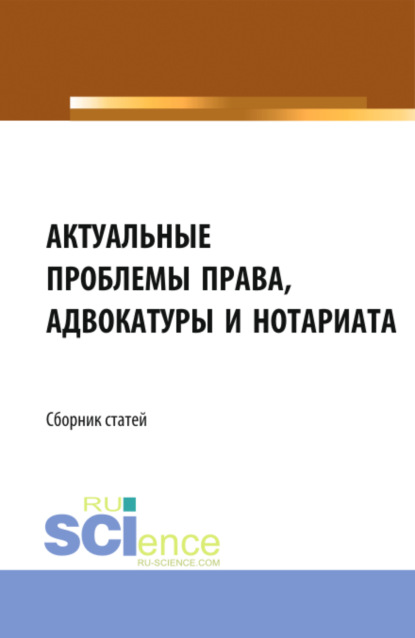 

Актуальные проблемы права, адвокатуры и нотариата. (Аспирантура, Бакалавриат, Магистратура). Сборник статей.