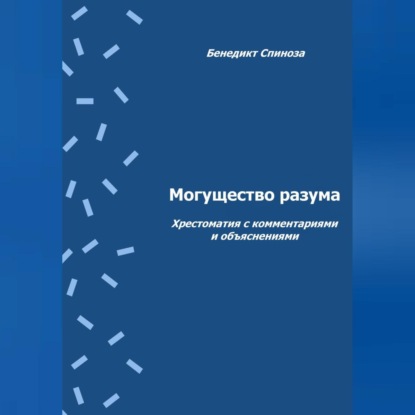 Бенедикт Спиноза — Могущество разума. Хрестоматия с комментариями и объяснениями