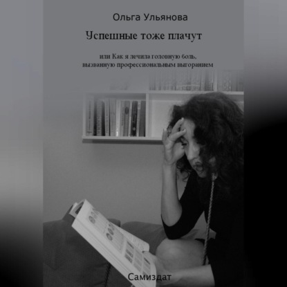 Ольга Ульянова — Успешные тоже плачут, или Как я лечила головную боль, вызванную профессиональным выгоранием