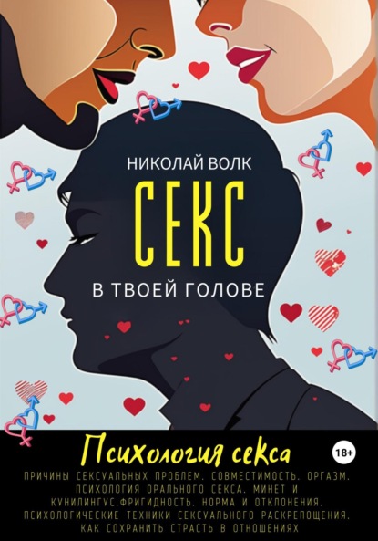 Николай Волк — Секс в твоей голове. Психология секса. Причины сексуальных проблем. Совместимость. Оргазм. Минет. Кунилингус. Фригидность. Норма и отклонения. Техники сексуального раскрепощения. Как сохранить страсть