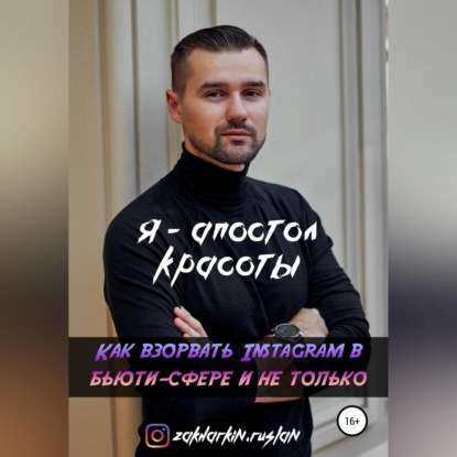 Руслан Игоревич Захаркин — Я – Апостол красоты! Как взорвать Instagram в бьюти-сфере и не только