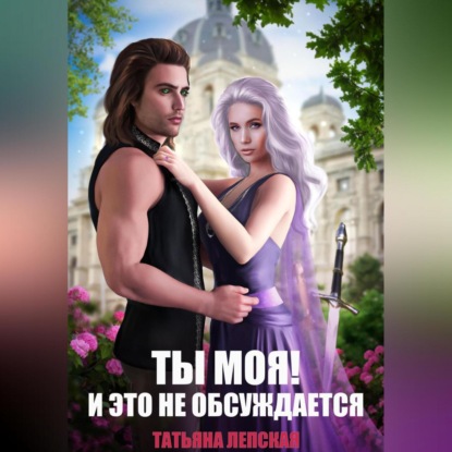 Татьяна Лепская — Ты моя! И это не обсуждается. Часть 1