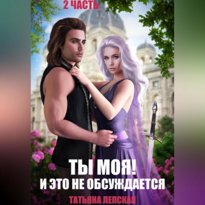 Татьяна Лепская — Ты моя! И это не обсуждается. Часть 2
