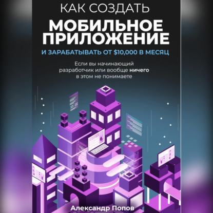 

Как создать мобильное приложение и зарабатывать от 10000$ в месяц, если вы начинающий разработчик или вообще ничего в этом не понимаете
