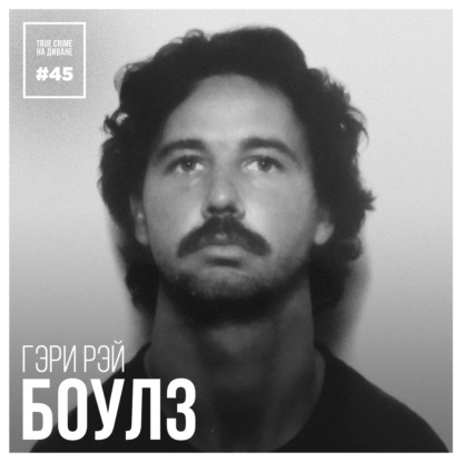 Эпизод 45: Гэри Рэй Боулз