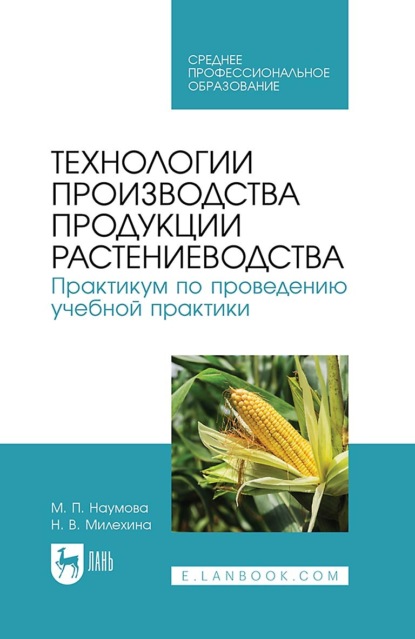 М. П. Наумова — Технологии производства продукции растениеводства. Практикум по проведению учебной практики. Учебное пособие для СПО