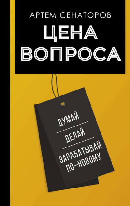 Артем Сенаторов — Цена вопроса. Думай, делай и зарабатывай по-новому